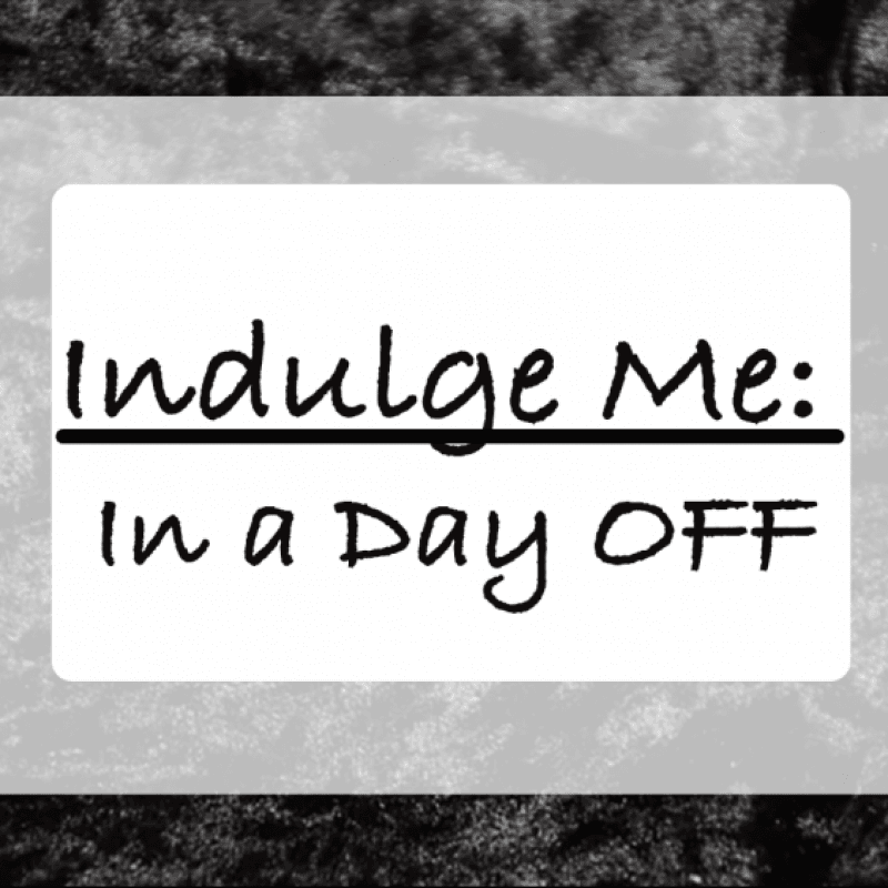 Indulge Me: In A Day Off