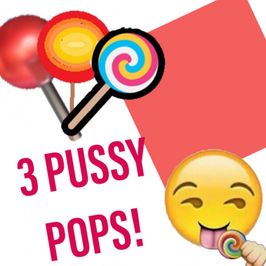 3 Pussy Pops!