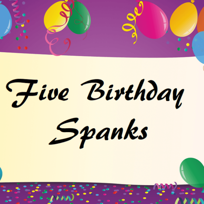 5 Birthday Spanks!!