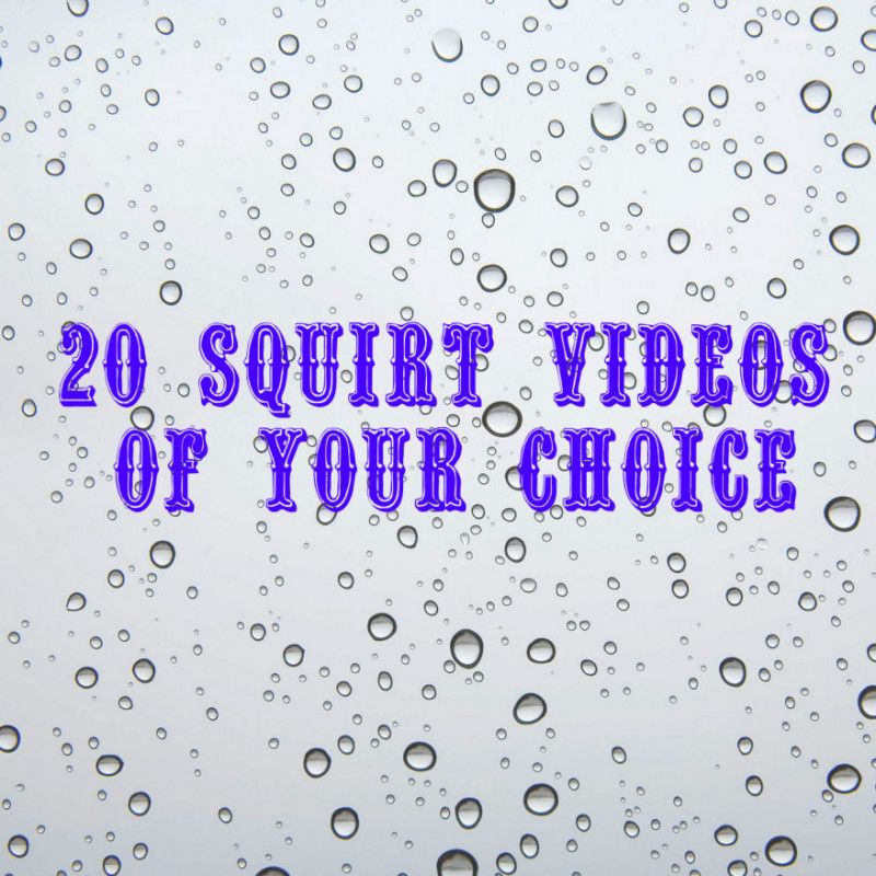 20 Squirt Videos Of Your Choice