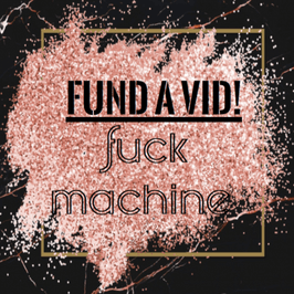 FUND A VID: FUCK MACHINE!