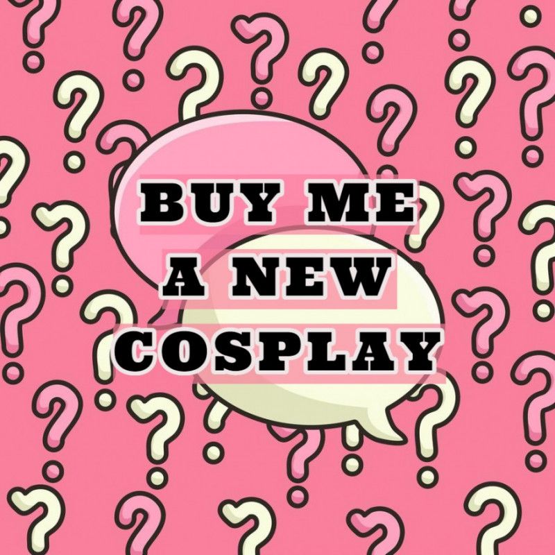 BUY ME A NEW COSPLAY