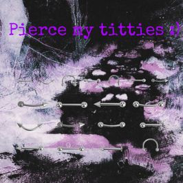 Pierce my titties