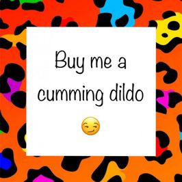 Buy me a cumming dildo