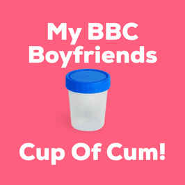 My BBC Boyfriends Cup Of Cum!