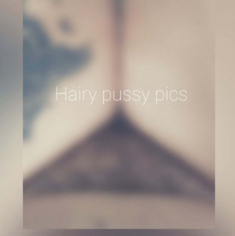 Hairy pussy pics!