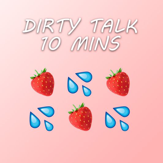 Dirty talk for 10 mins