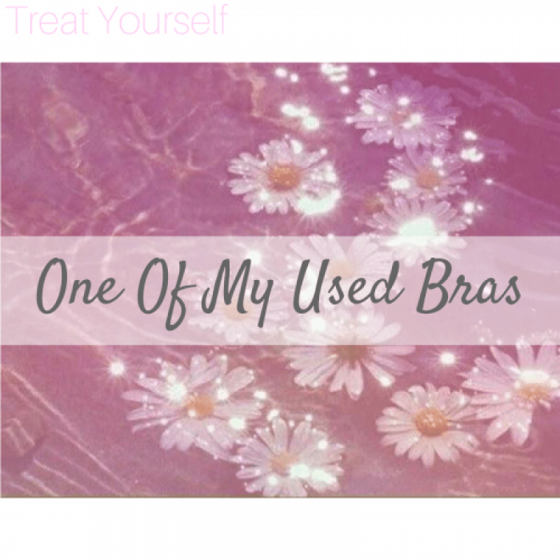 Treat Yourself! My Used Bra