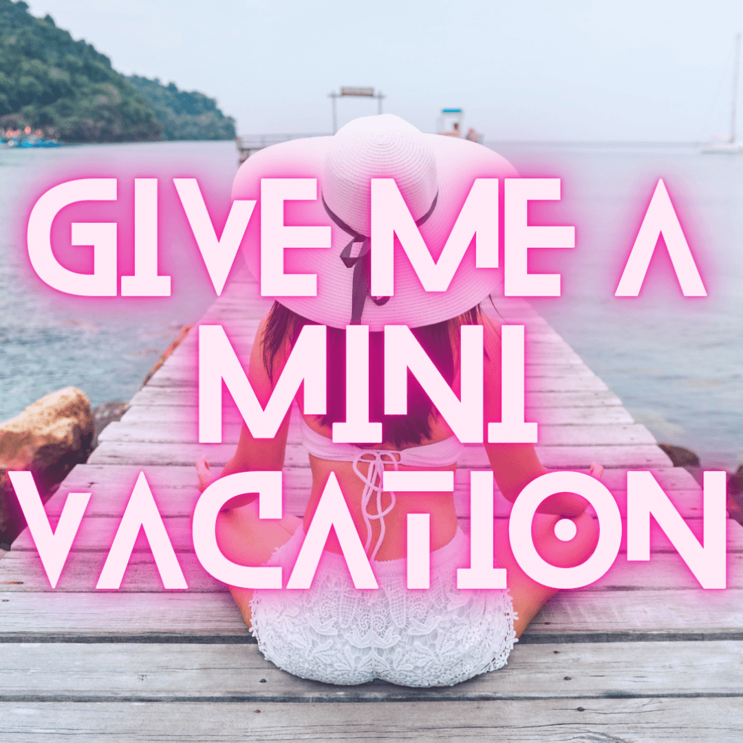 Give Me A Mini Vacation