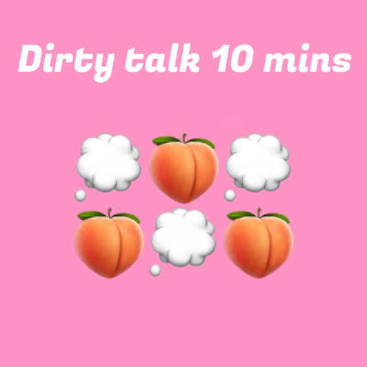 Dirty talk for 10 mins