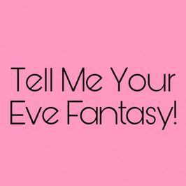 Tell Me Your Eve Fantasy!