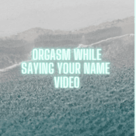 Orgasm while saying moaning your name