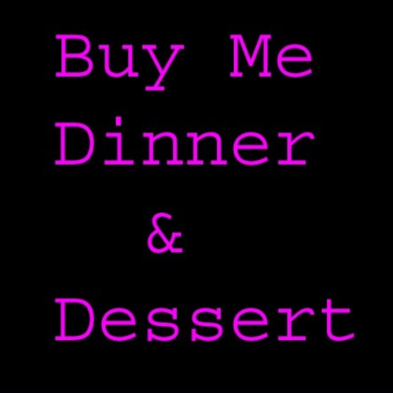 Buy Me Dinner And Dessert