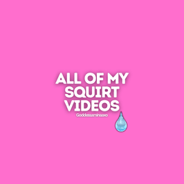 All of my squirt videos on manyvids