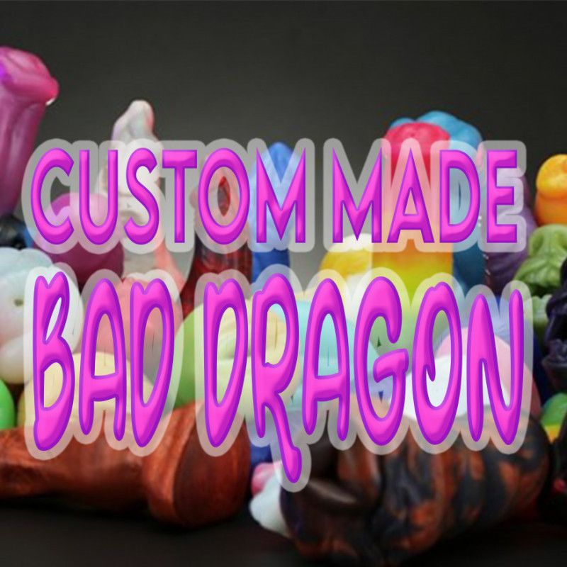 Spoil me with a Custom Made Bad Dragon