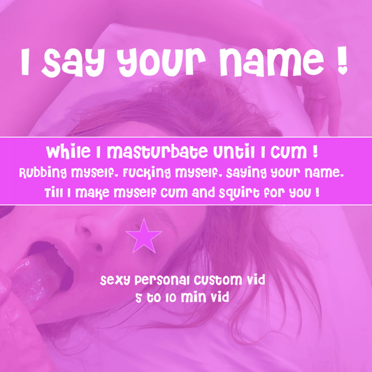 Say Your Name While Making Myself Cum and Squirt for You