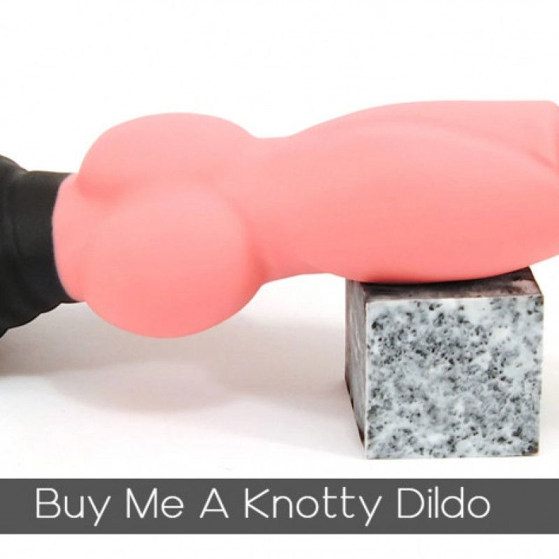 Buy Me A New Knotty Dildo