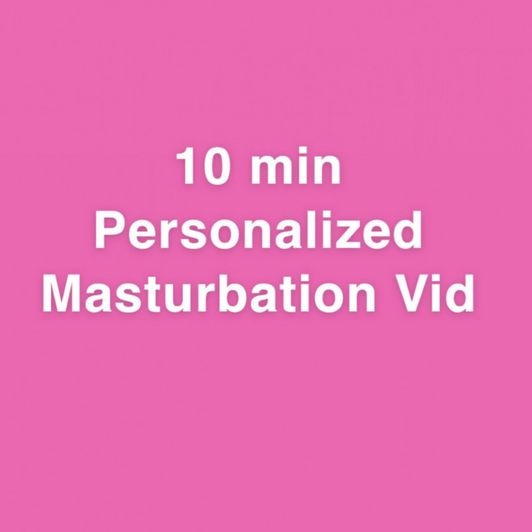 10 Minute Personalized Masturbation Vid