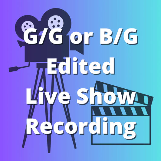 GG or BG Edited Live Show Recording