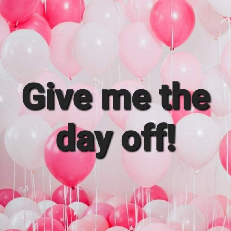 Give me the day off!