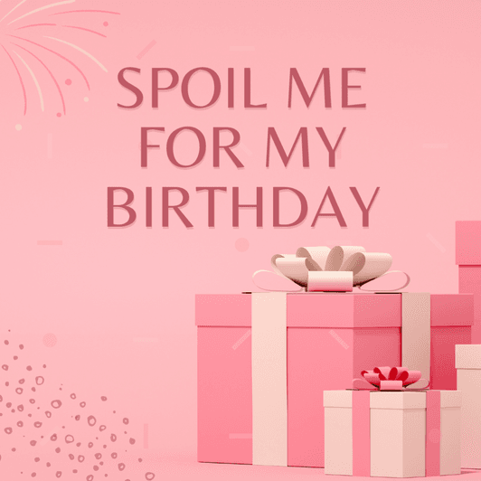 Spoil Me For My Birthday!