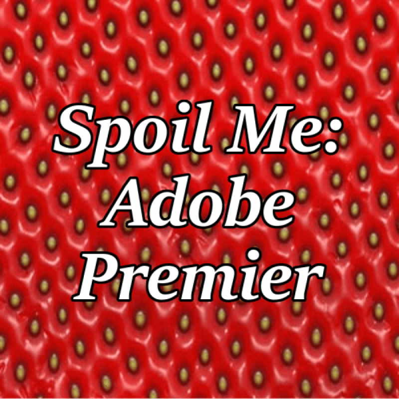 Spoil Me: Adobe Premier