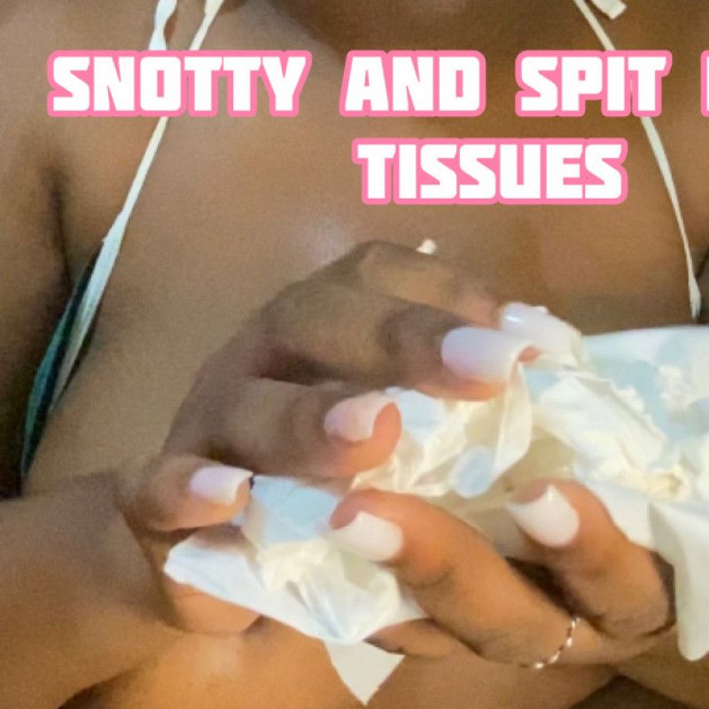 SNOTTY AND SPIT FILLED TISSUES