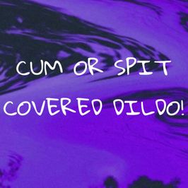 Cum or spit covered dildo!