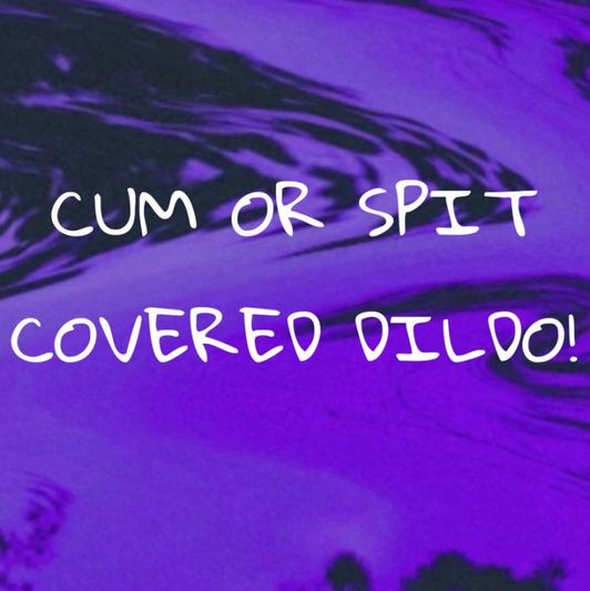 Cum or spit covered dildo!