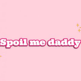 Spoil me daddy!