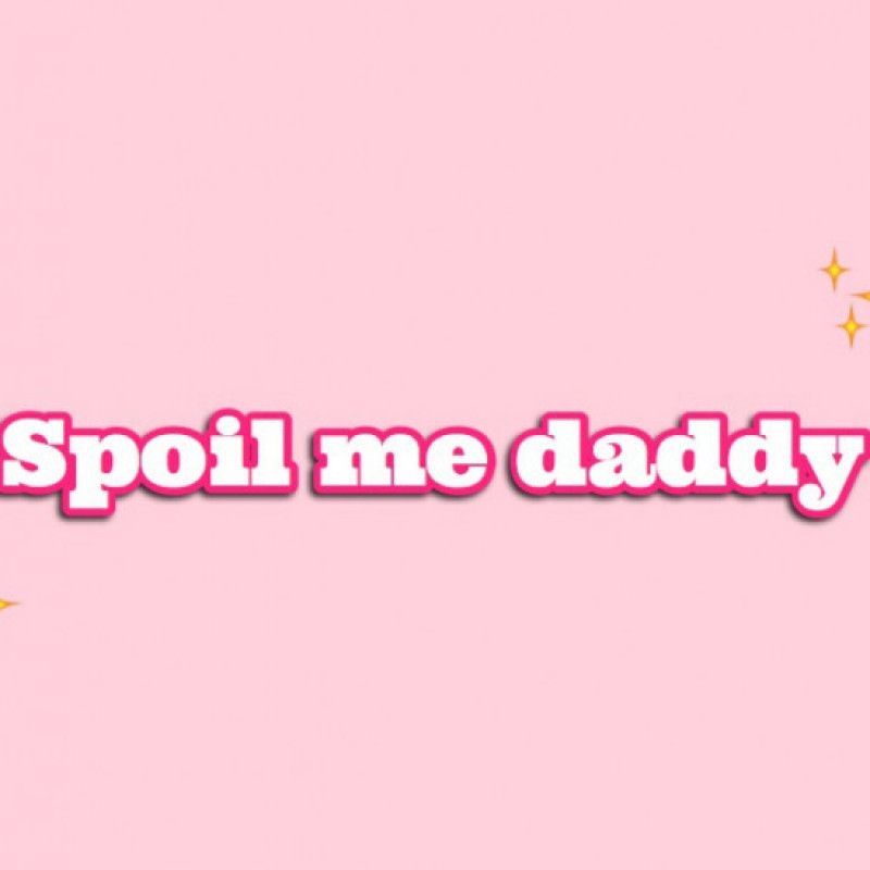 Spoil me daddy!