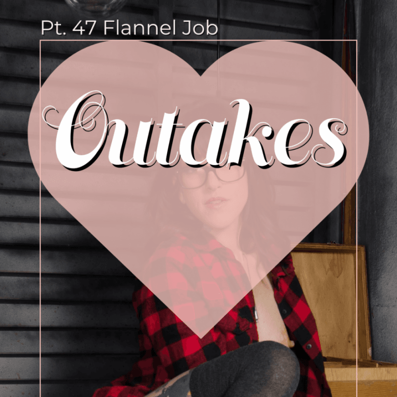 Pt 47 Flannel Job Outakes