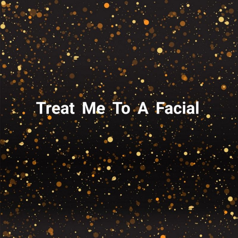 Treat me to a facial