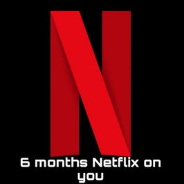 6 months Netflix on you!