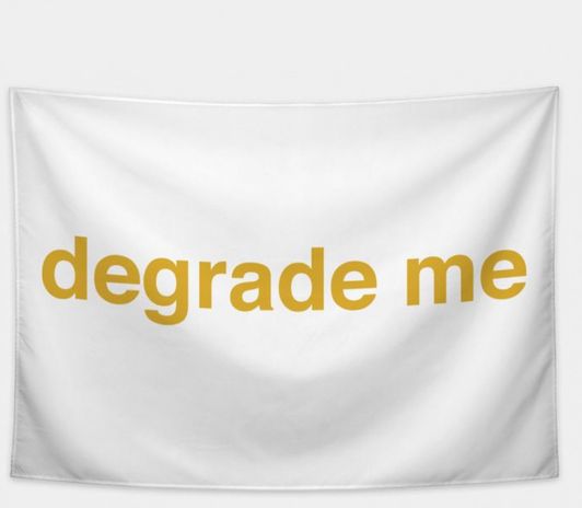 Degrade me or I will degrade you!