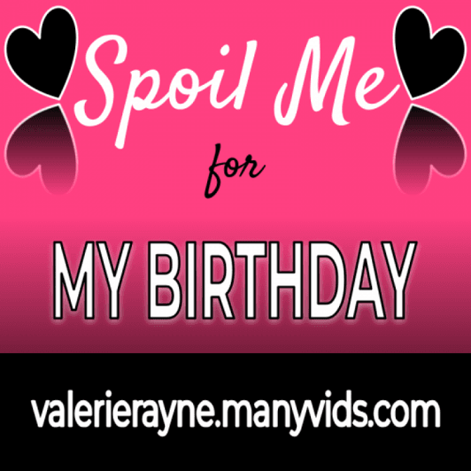 Spoil Me for MY BIRTHDAY!