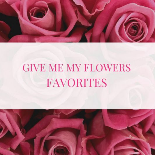 give me my flowers favorites