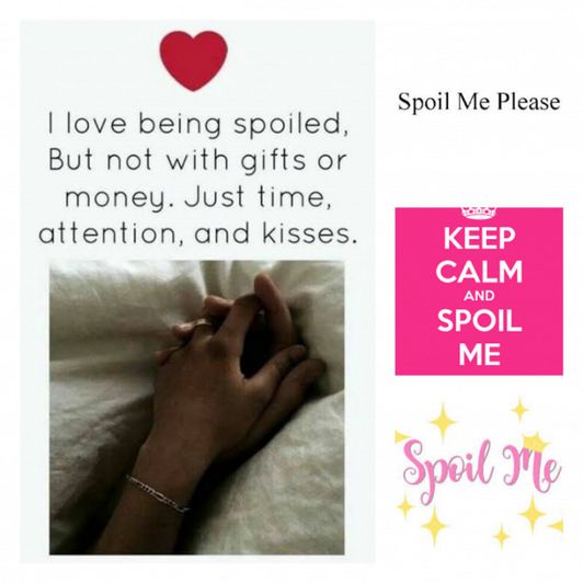 Spoil me I loved being spoiled
