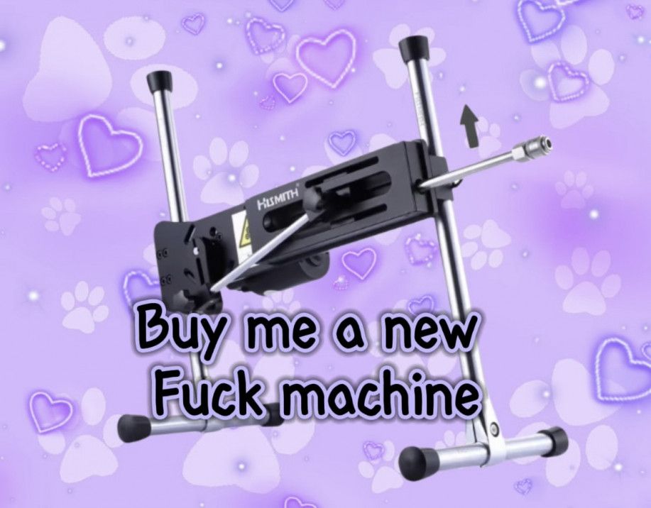 Buy me a new FUCK MACHINE!