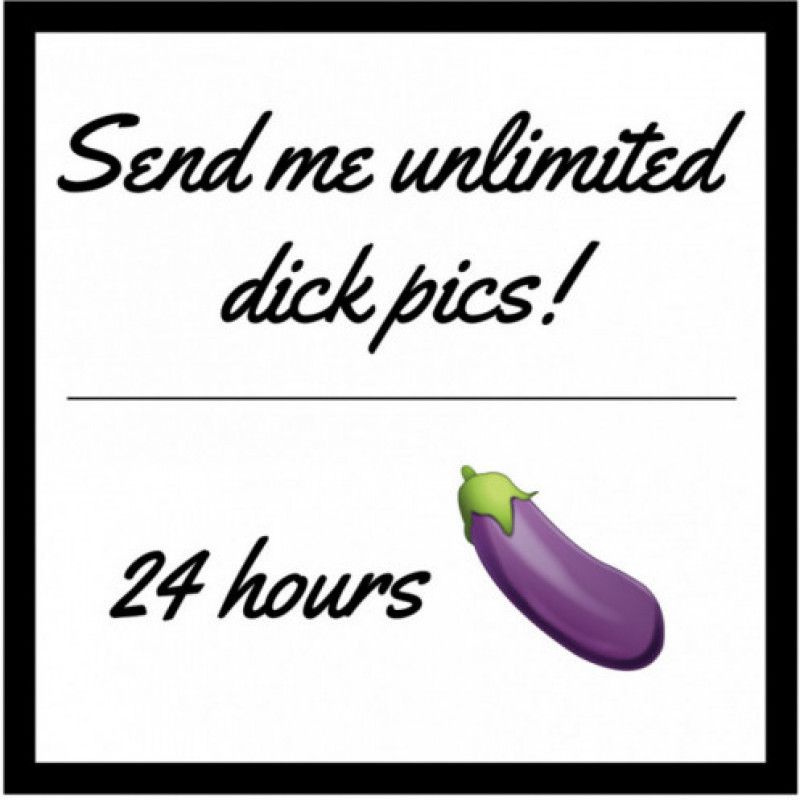 Send me unlimited dick pics! 24 hours