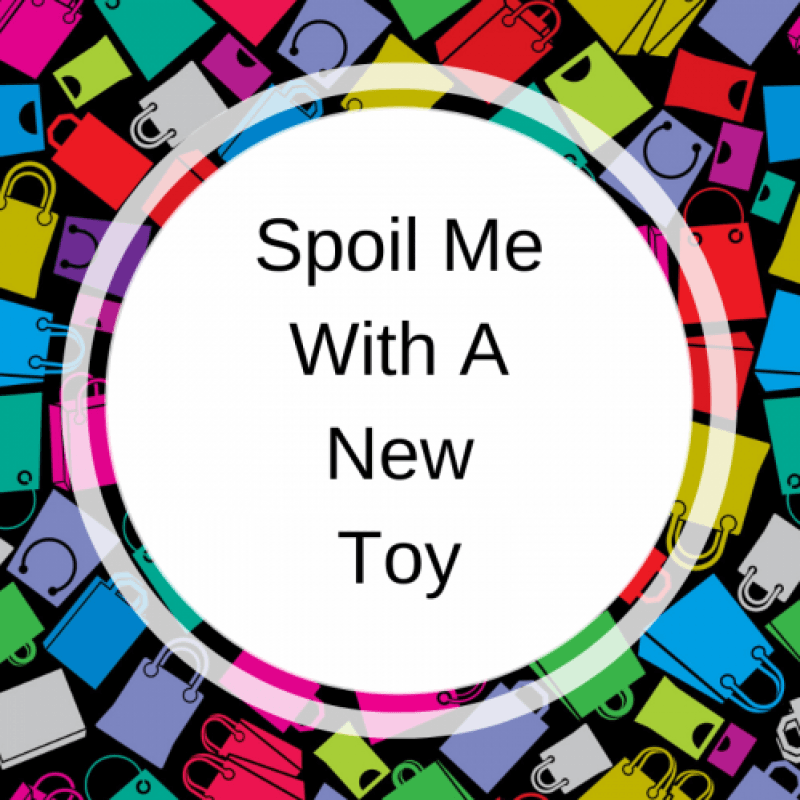 Spoil me with a new toy