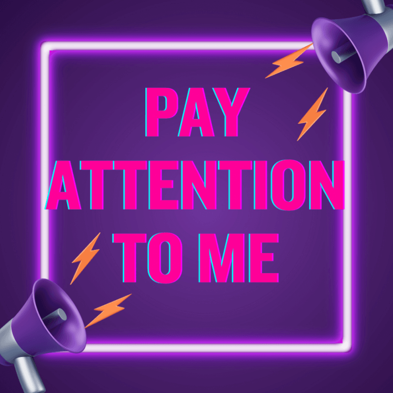 PAY ATTENTION TO ME!