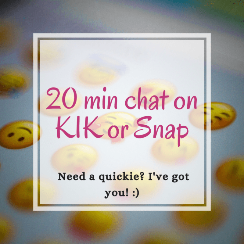 20 min chat on KIK or Snap