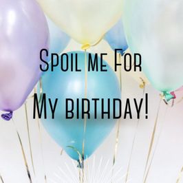 Spoil Me for my Birthday!