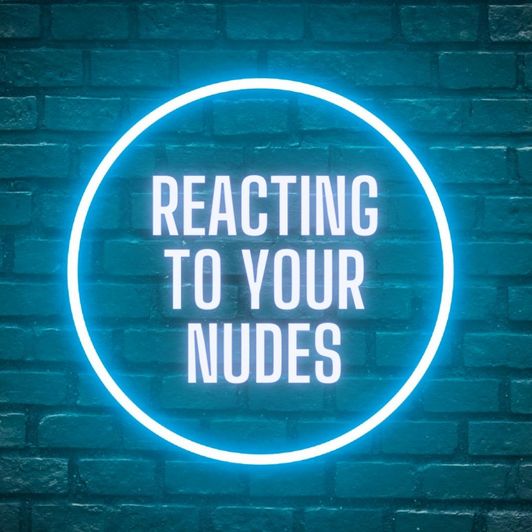 Reacting to your nudes