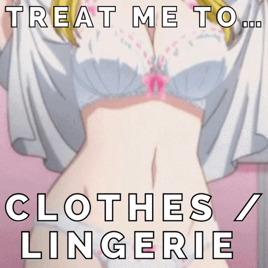 treat me to clothes or lingerie!