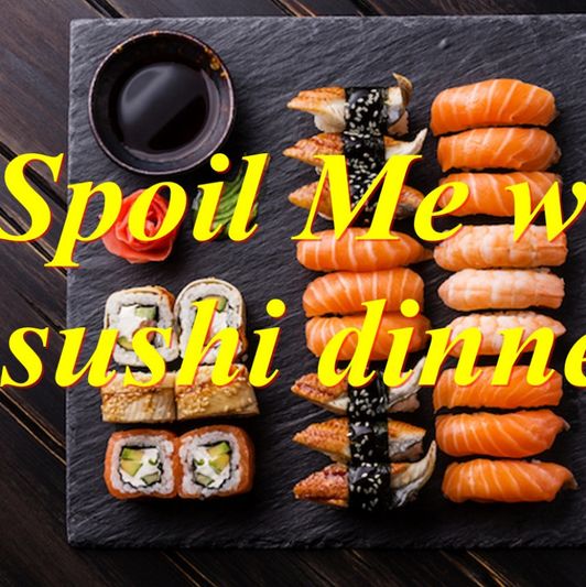 Spoil Me with sushi dinner!