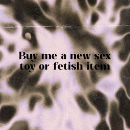 Buy me a new sex toy or a new fetish item