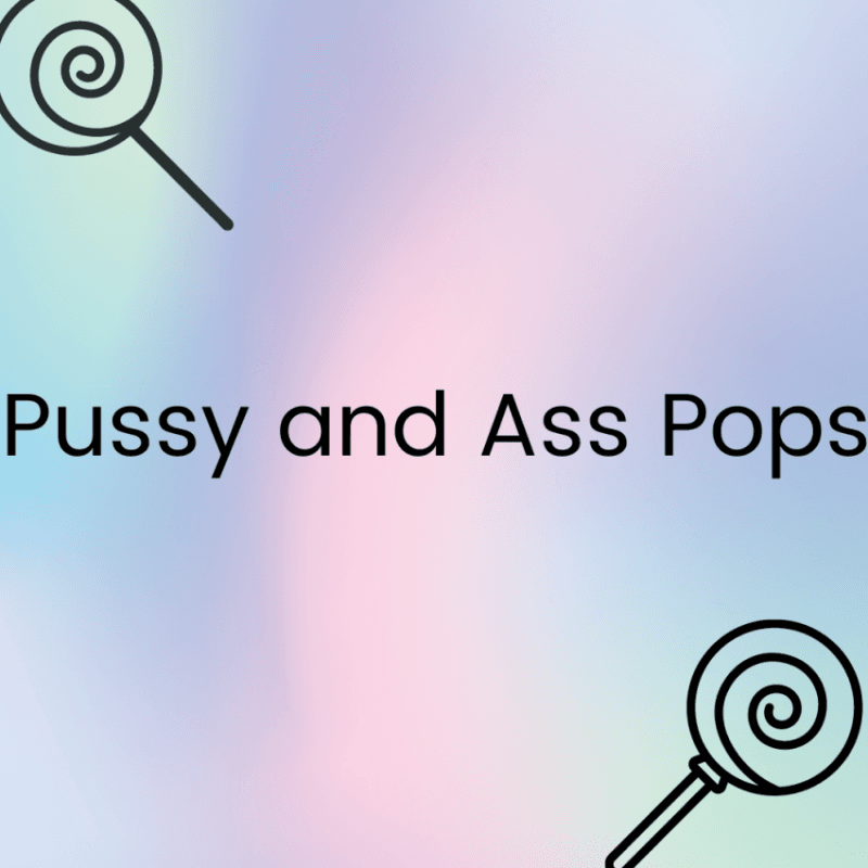 Pussy and Ass Pops