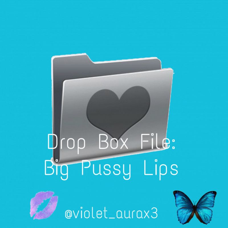 Drop Box File: Big Pussy Lips